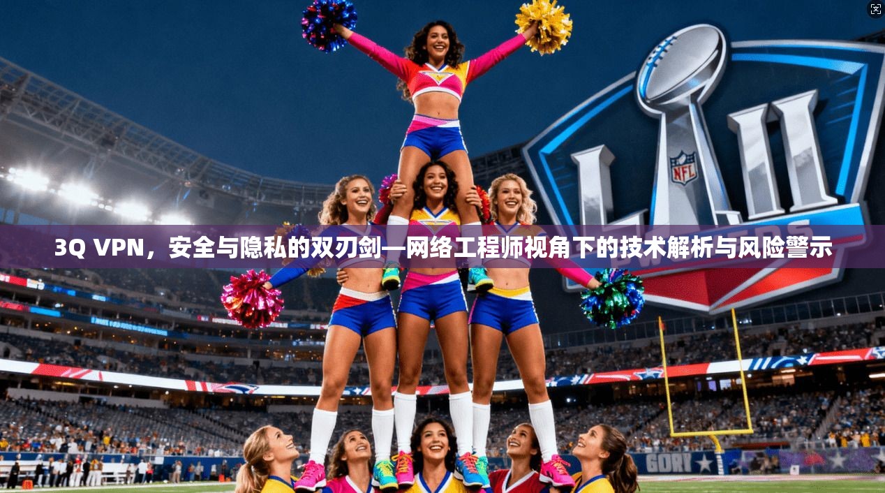 3Q VPN，安全与隐私的双刃剑—网络工程师视角下的技术解析与风险警示
