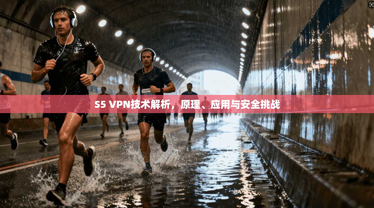 S5 VPN技术解析，原理、应用与安全挑战