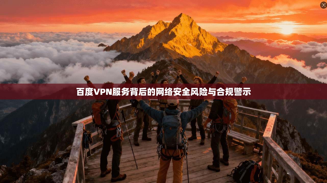 百度VPN服务背后的网络安全风险与合规警示