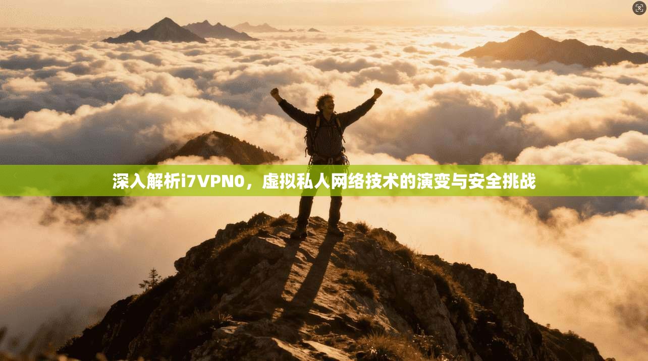 深入解析i7VPN0，虚拟私人网络技术的演变与安全挑战