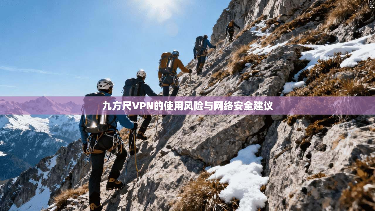 九方尺VPN的使用风险与网络安全建议