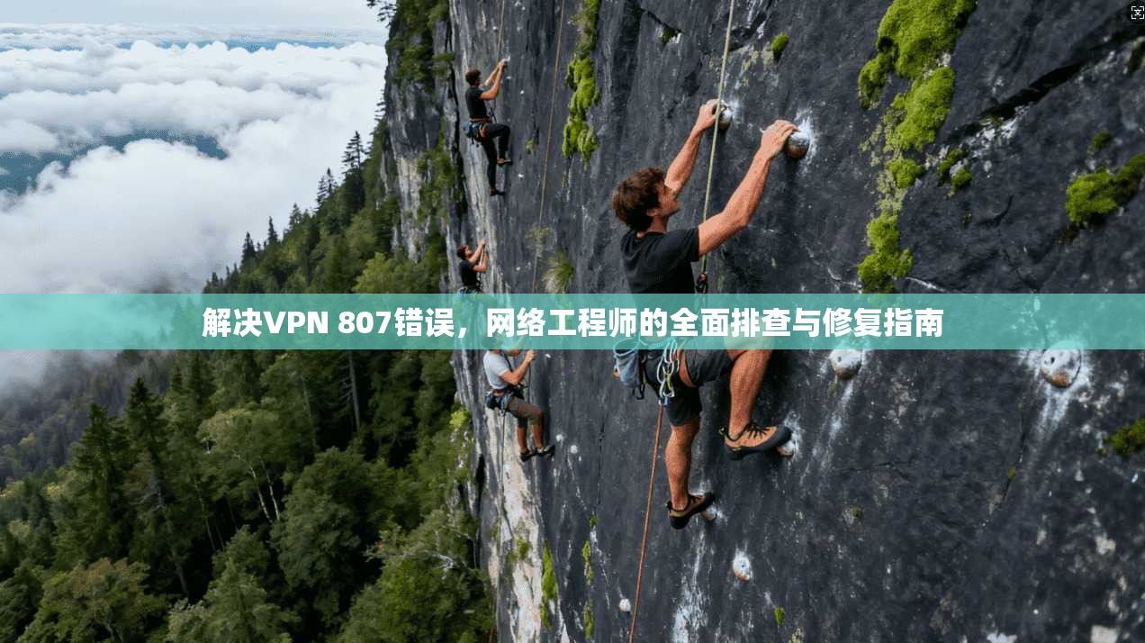 解决VPN 807错误，网络工程师的全面排查与修复指南