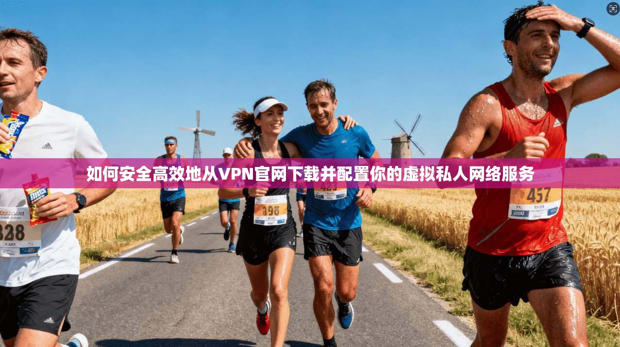 如何安全高效地从VPN官网下载并配置你的虚拟私人网络服务