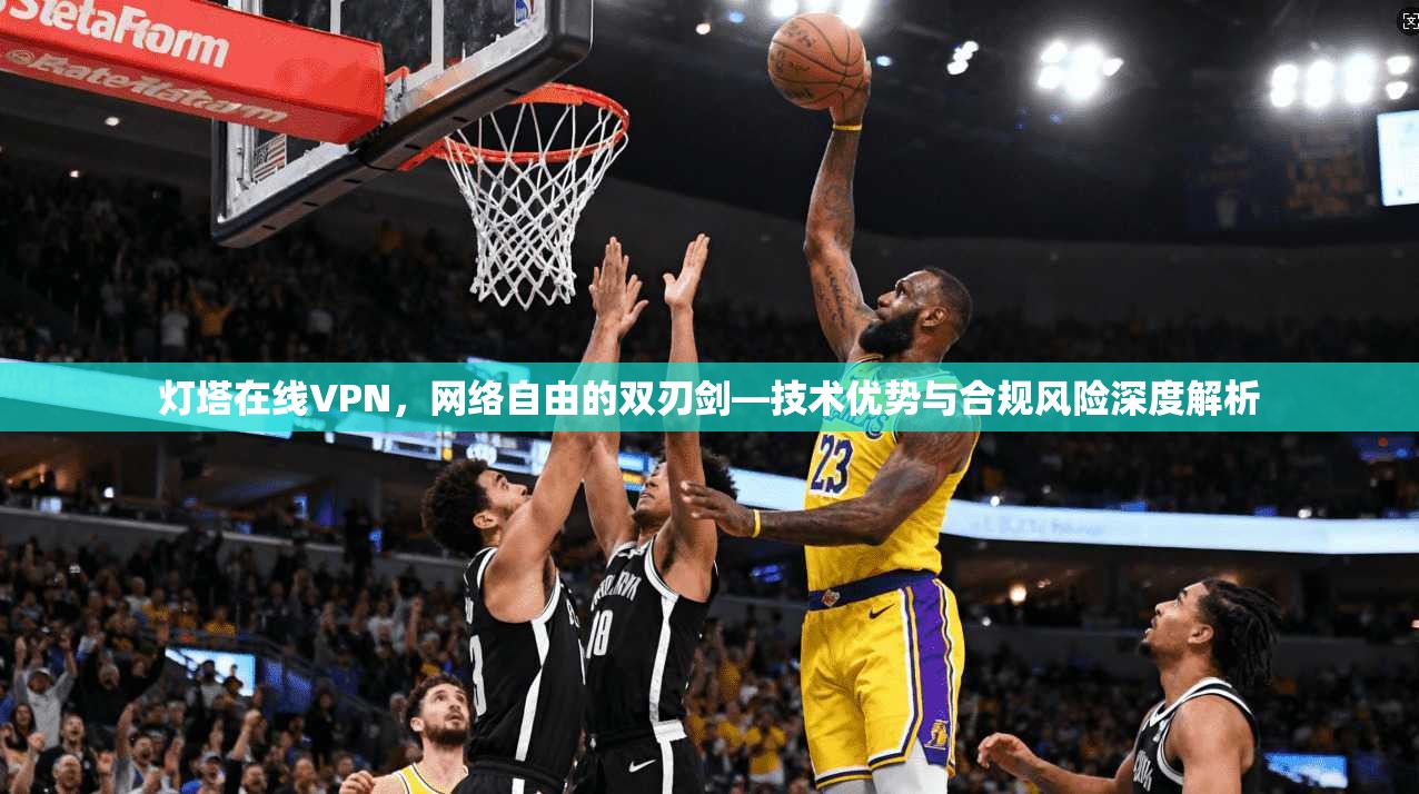 灯塔在线VPN，网络自由的双刃剑—技术优势与合规风险深度解析