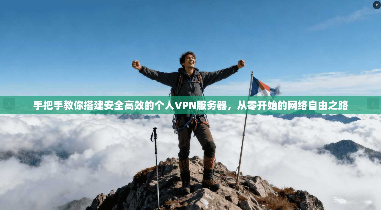手把手教你搭建安全高效的个人VPN服务器，从零开始的网络自由之路