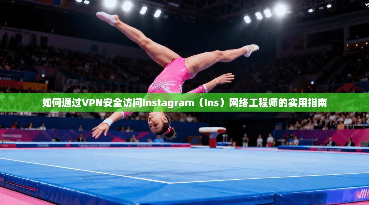 如何通过VPN安全访问Instagram（Ins）网络工程师的实用指南