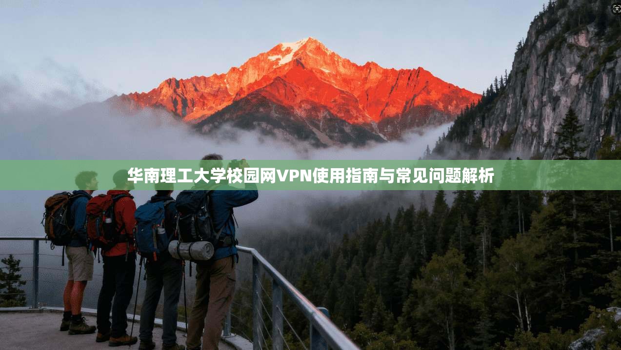 华南理工大学校园网VPN使用指南与常见问题解析