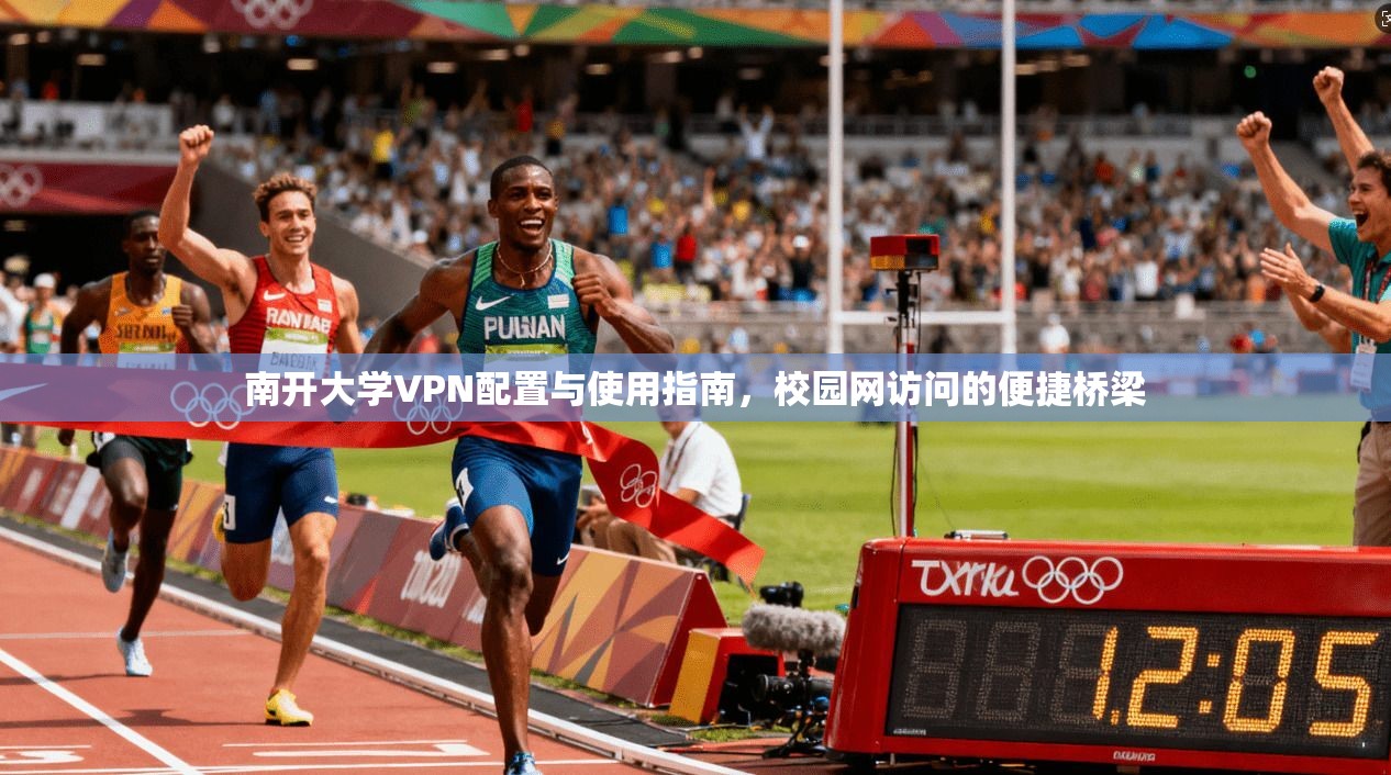 南开大学VPN配置与使用指南，校园网访问的便捷桥梁