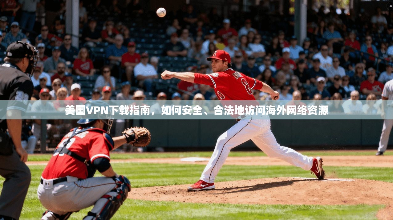 美国VPN下载指南，如何安全、合法地访问海外网络资源