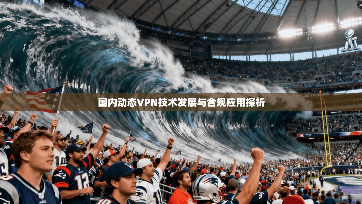 国内动态VPN技术发展与合规应用探析
