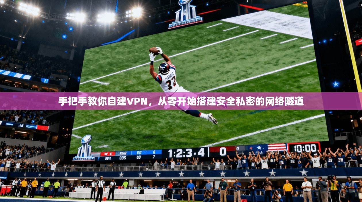 手把手教你自建VPN，从零开始搭建安全私密的网络隧道