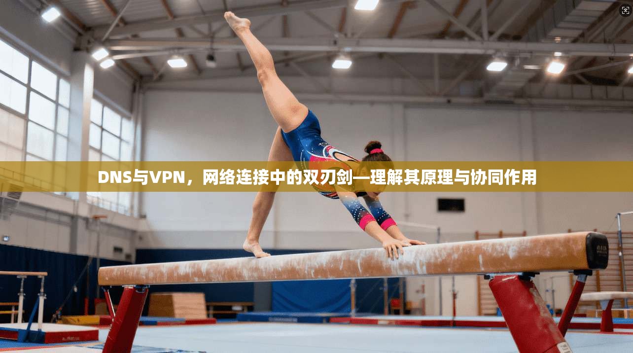 DNS与VPN，网络连接中的双刃剑—理解其原理与协同作用