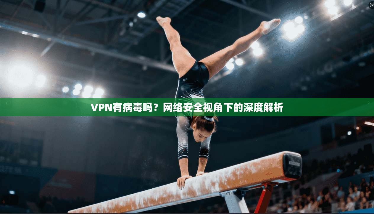 VPN有病毒吗？网络安全视角下的深度解析