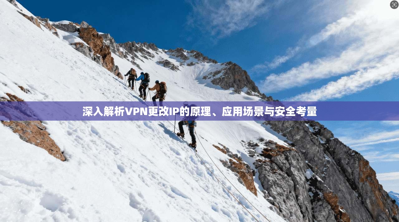 深入解析VPN更改IP的原理、应用场景与安全考量