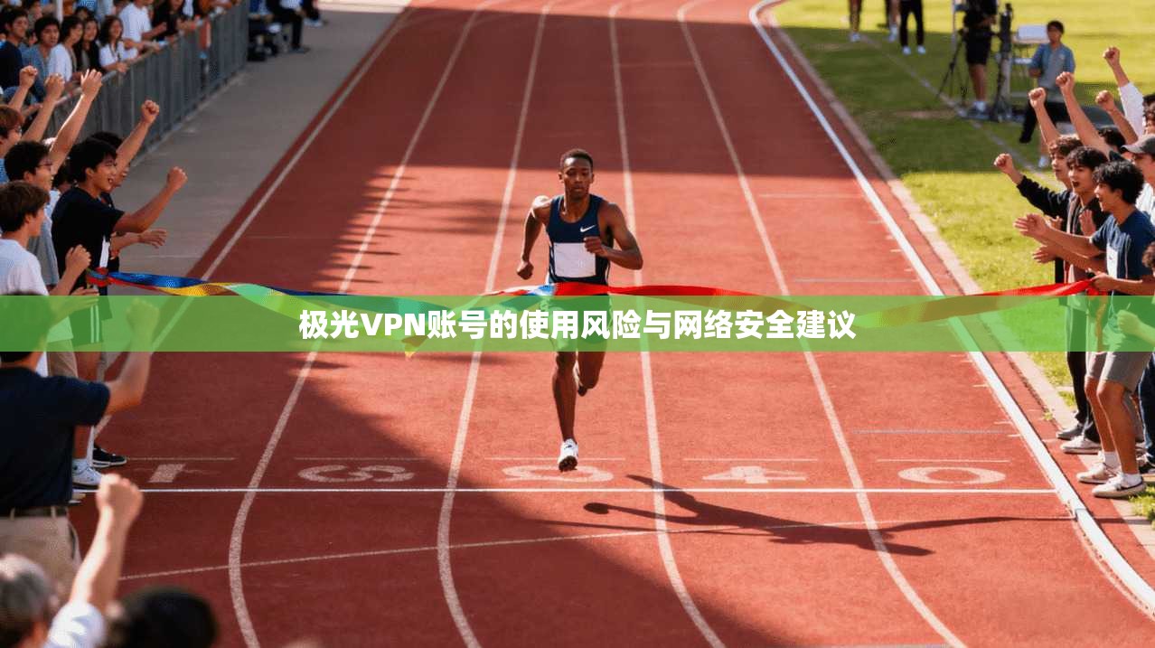 极光VPN账号的使用风险与网络安全建议
