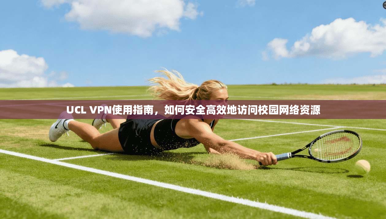 UCL VPN使用指南,如何安全高效地访问校园网络资源