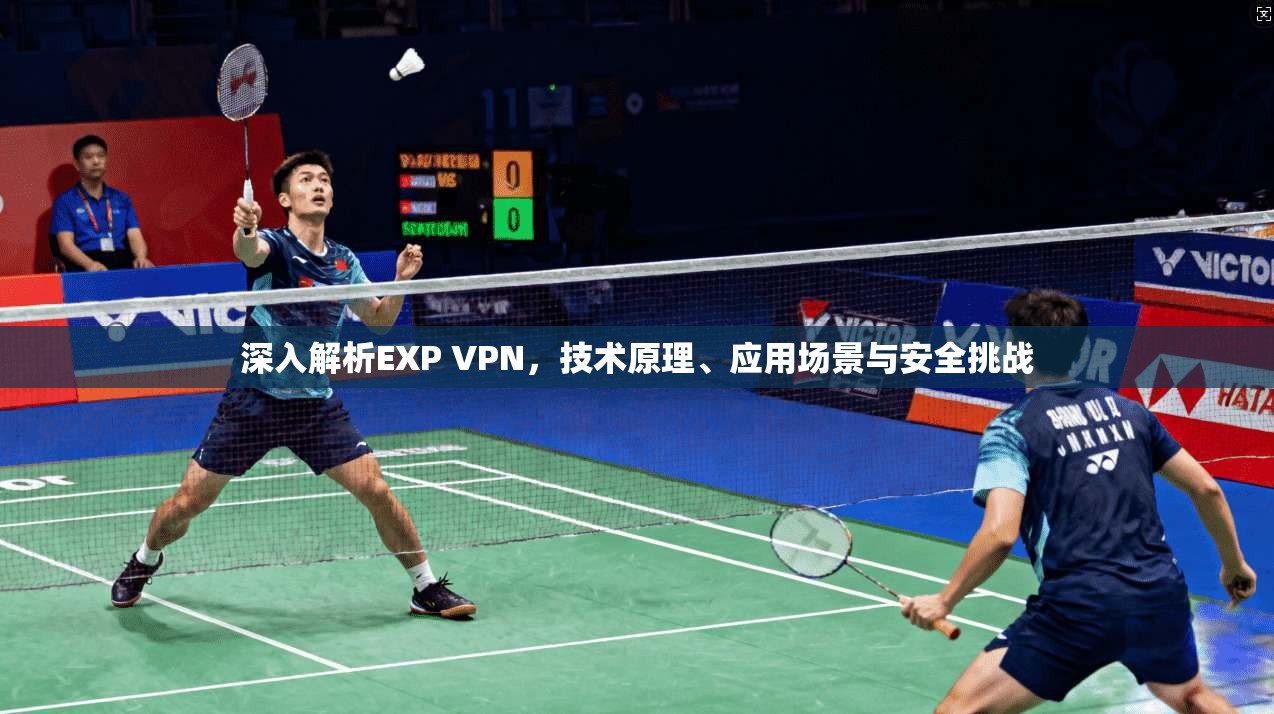 深入解析EXP VPN，技术原理、应用场景与安全挑战
