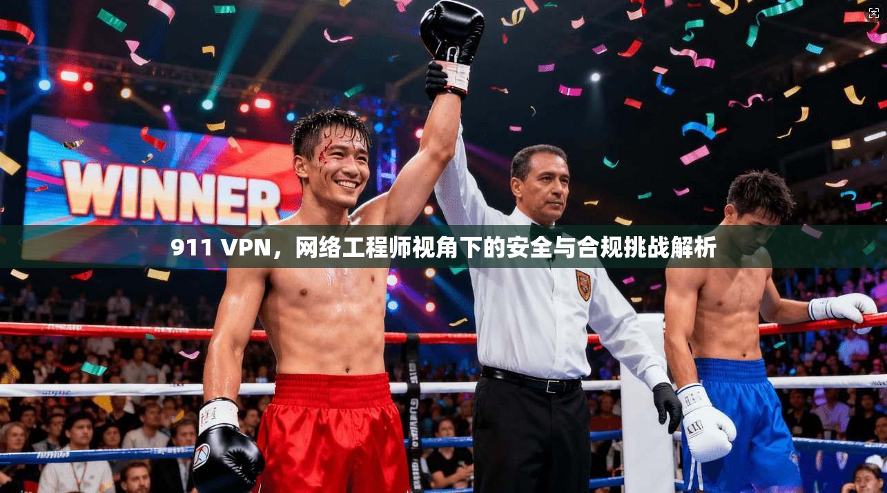 911 VPN,网络工程师视角下的安全与合规挑战解析