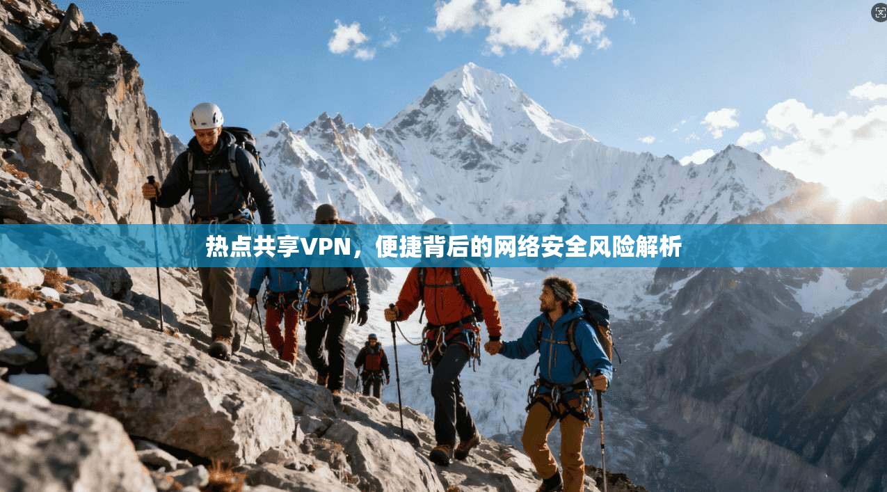 热点共享VPN，便捷背后的网络安全风险解析
