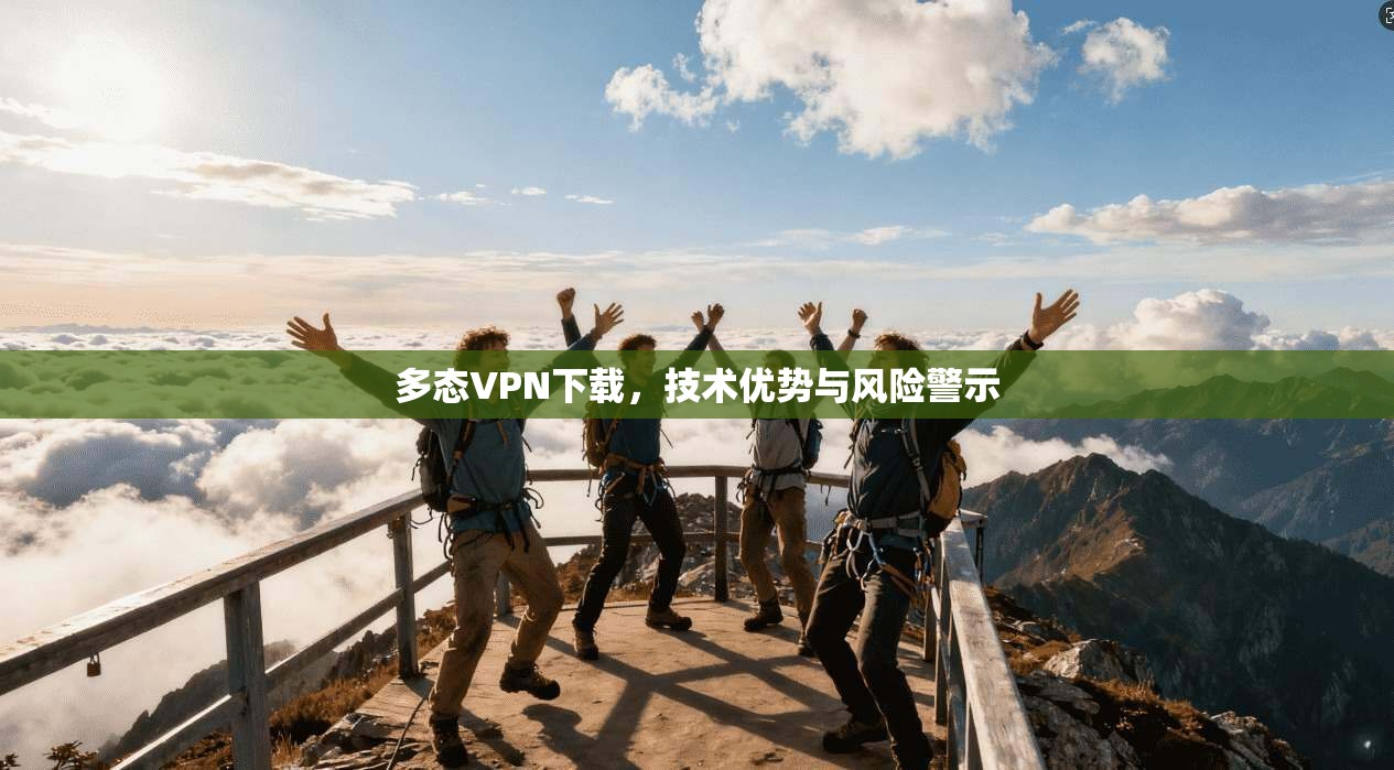 多态VPN下载，技术优势与风险警示