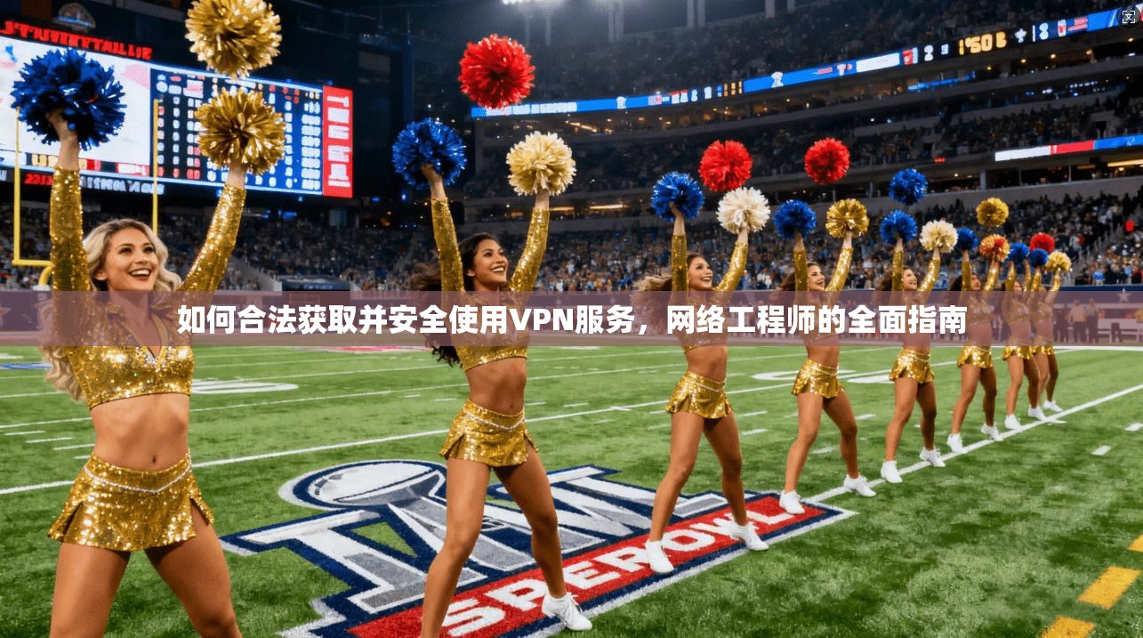 如何合法获取并安全使用VPN服务，网络工程师的全面指南