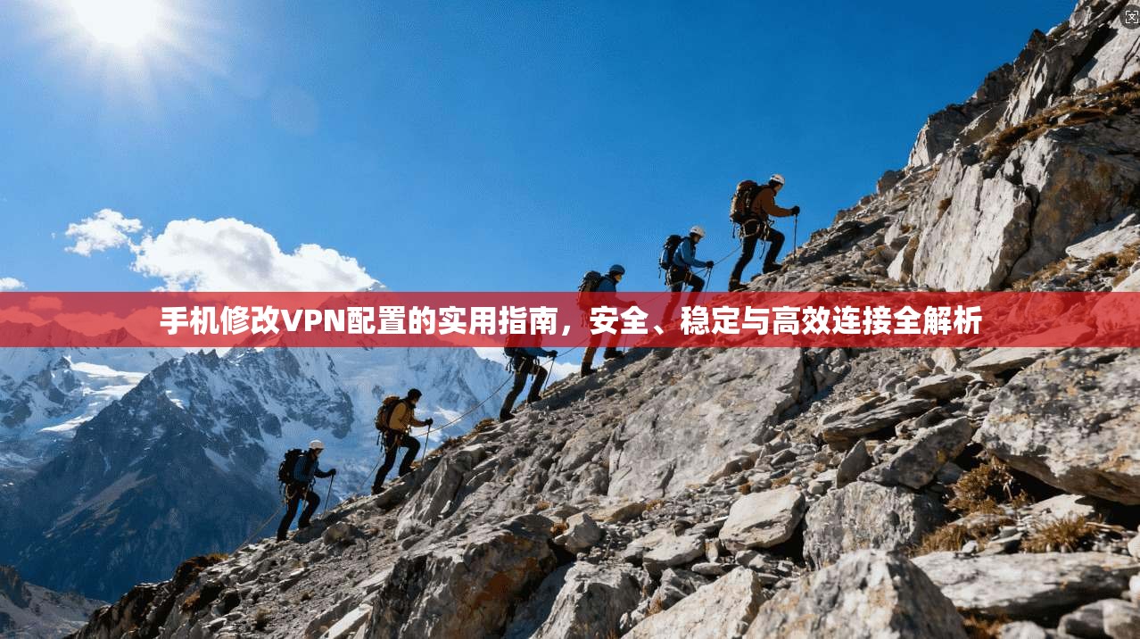 手机修改VPN配置的实用指南，安全、稳定与高效连接全解析