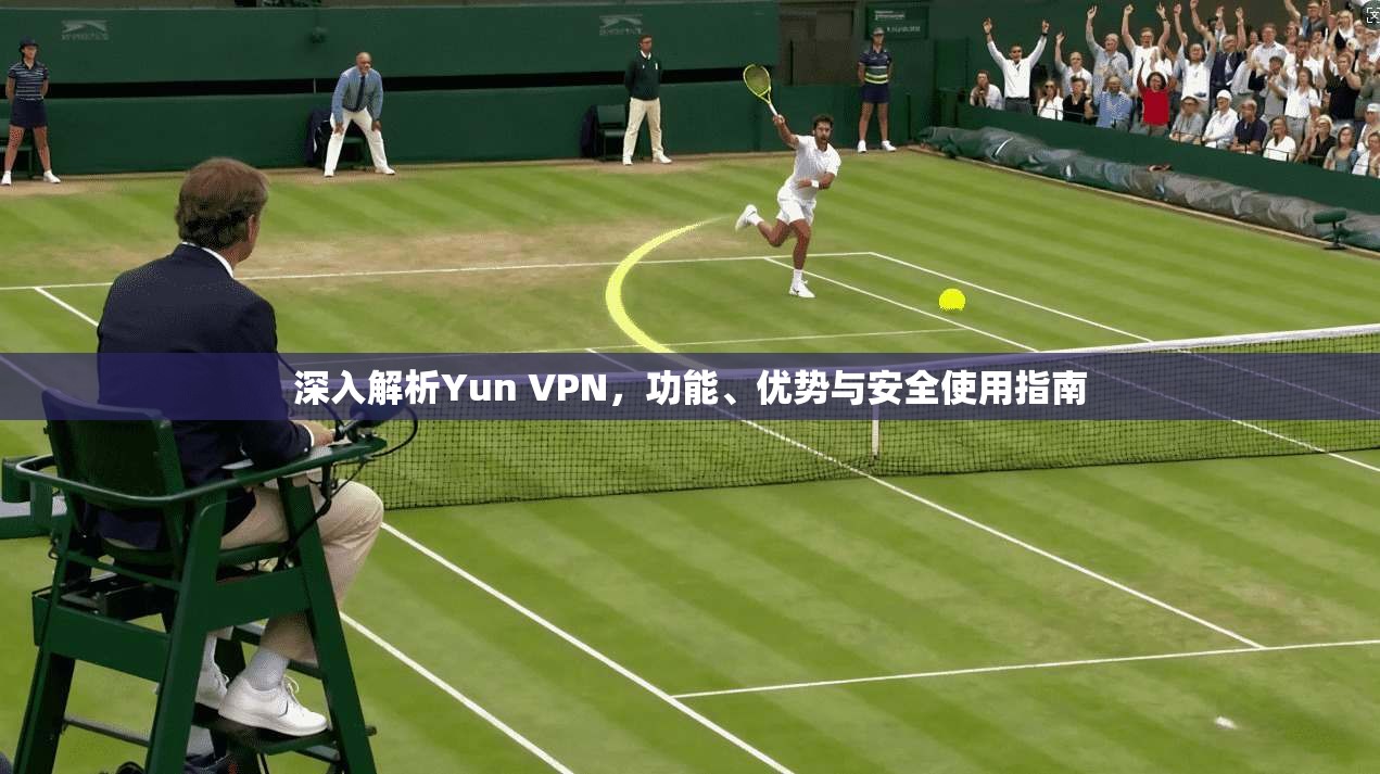 深入解析Yun VPN，功能、优势与安全使用指南