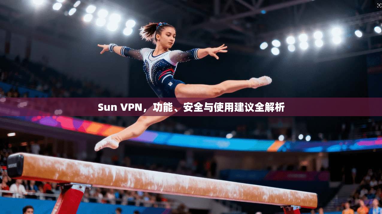 Sun VPN，功能、安全与使用建议全解析