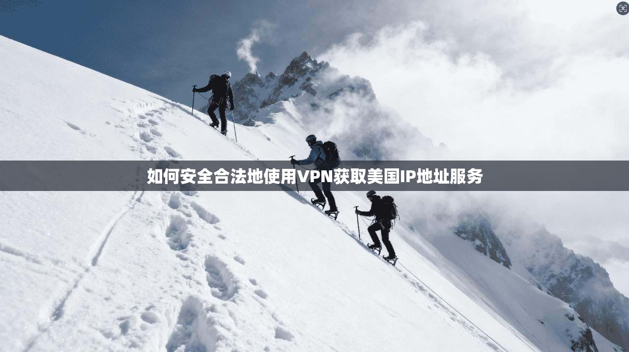 如何安全合法地使用VPN获取美国IP地址服务