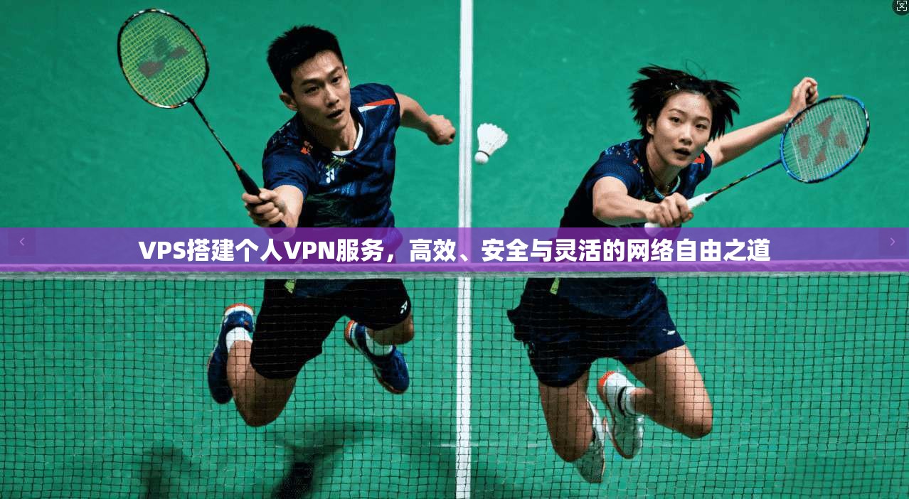 VPS搭建个人VPN服务，高效、安全与灵活的网络自由之道