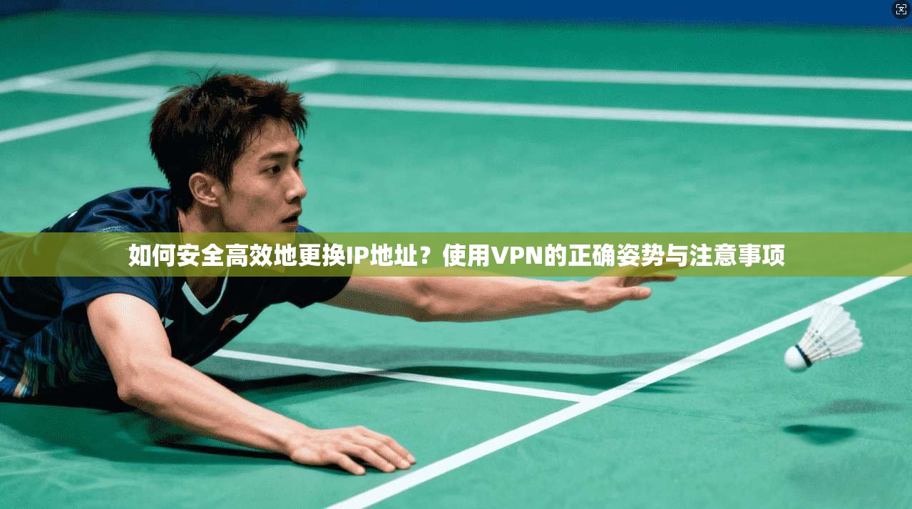 如何安全高效地更换IP地址？使用VPN的正确姿势与注意事项