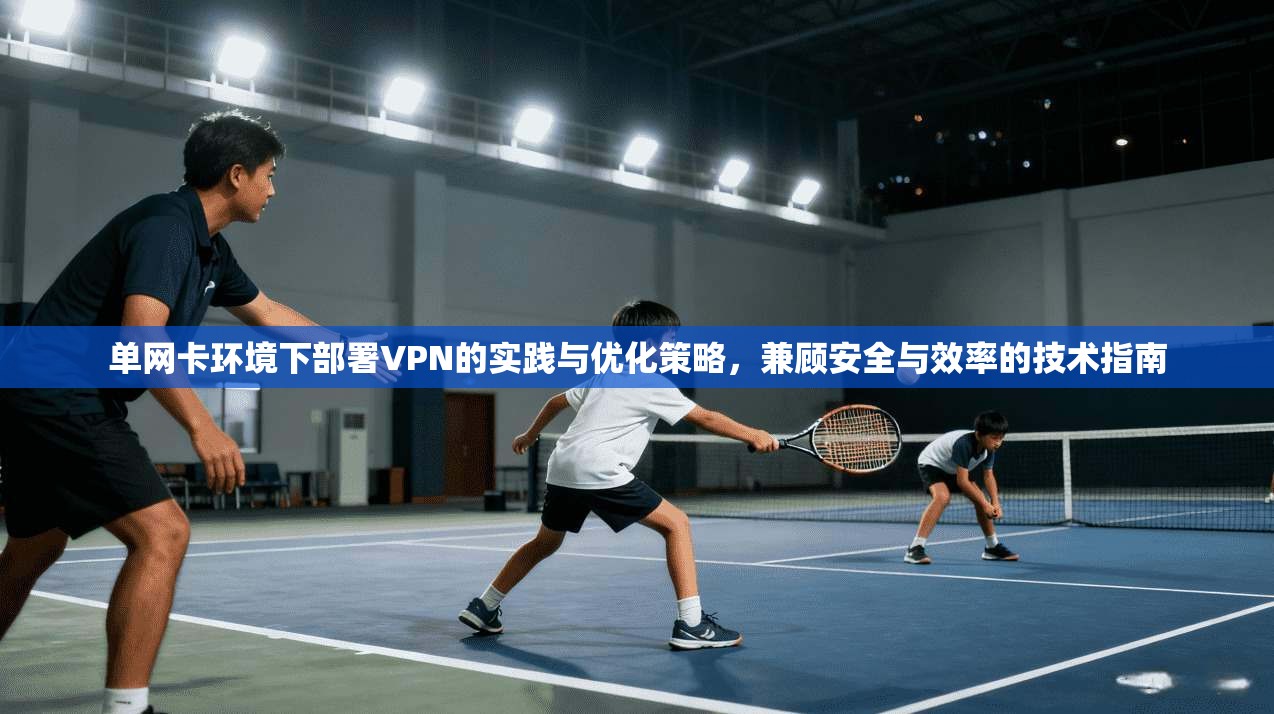 单网卡环境下部署VPN的实践与优化策略,兼顾安全与效率的技术指南