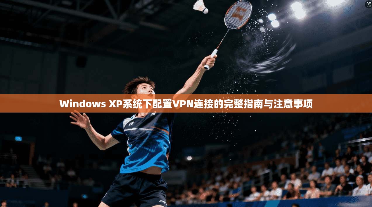 Windows XP系统下配置VPN连接的完整指南与注意事项