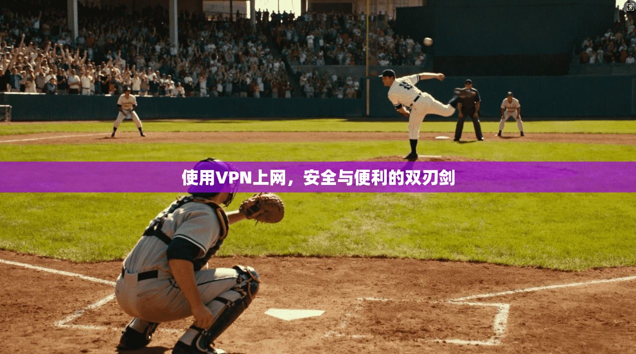 使用VPN上网，安全与便利的双刃剑