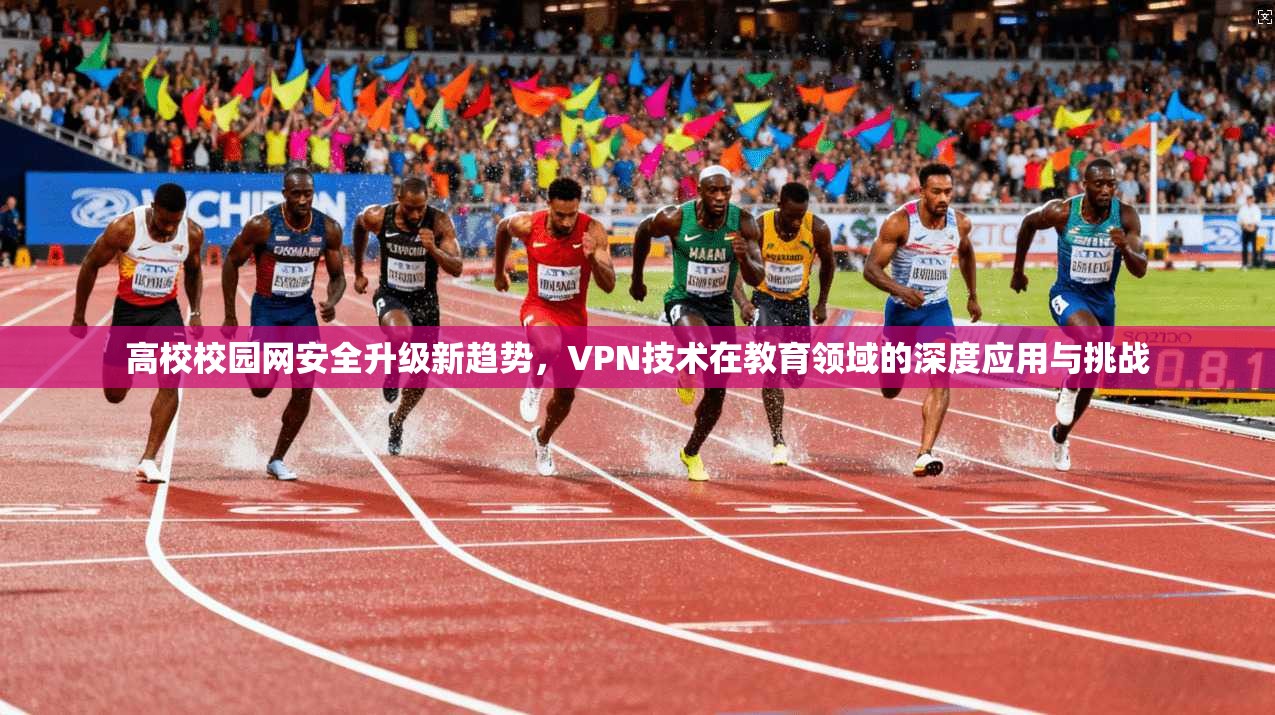 高校校园网安全升级新趋势,VPN技术在教育领域的深度应用与挑战