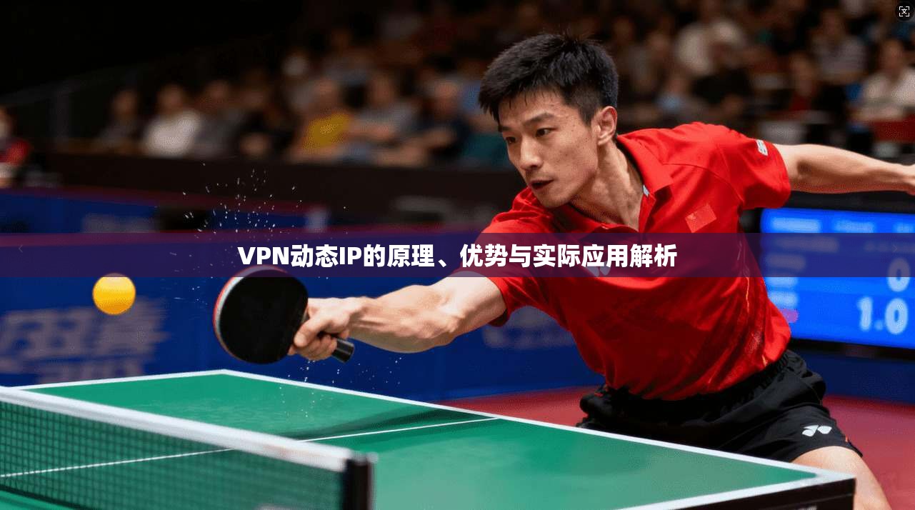 VPN动态IP的原理、优势与实际应用解析