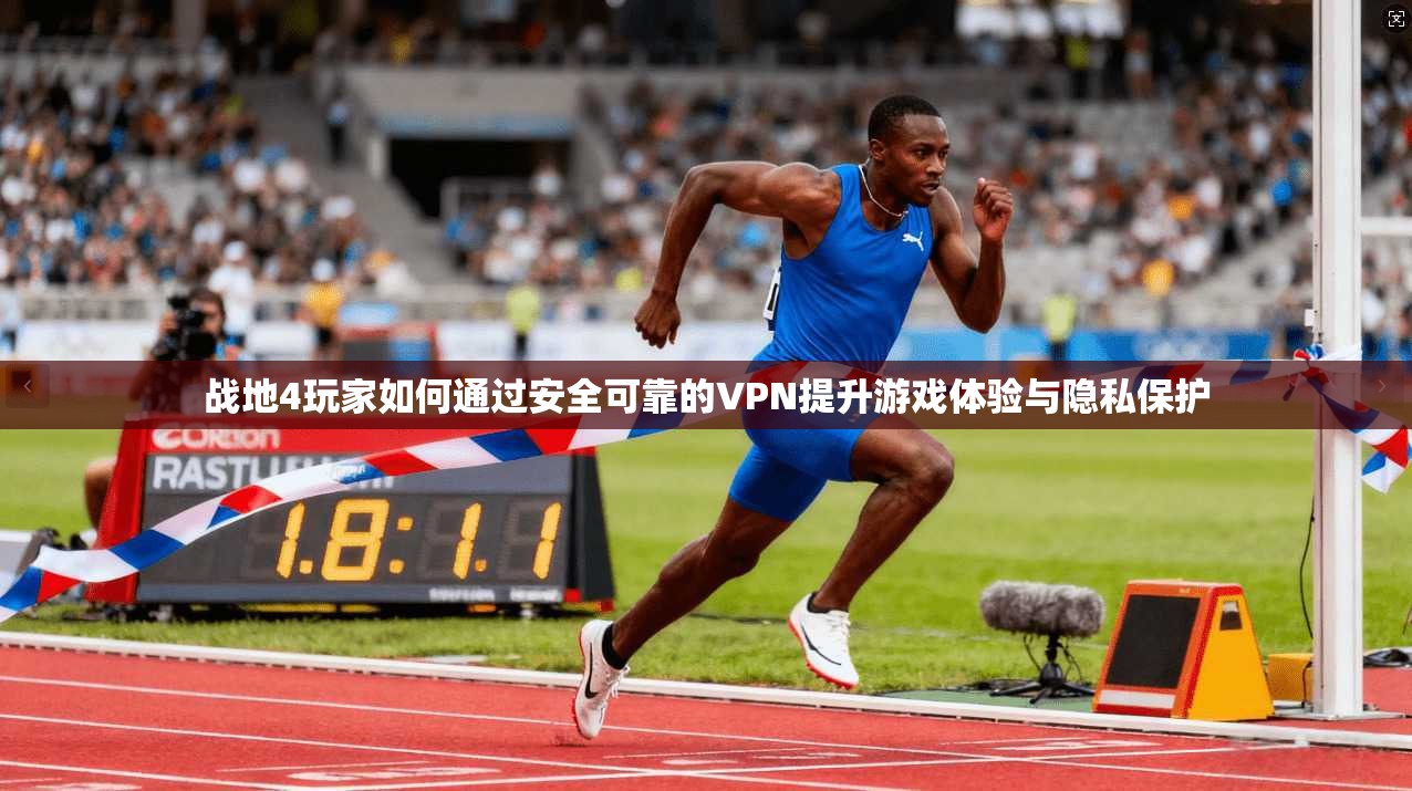战地4玩家如何通过安全可靠的VPN提升游戏体验与隐私保护