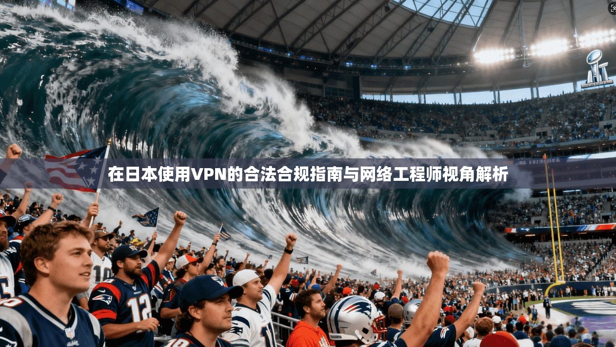 在日本使用VPN的合法合规指南与网络工程师视角解析
