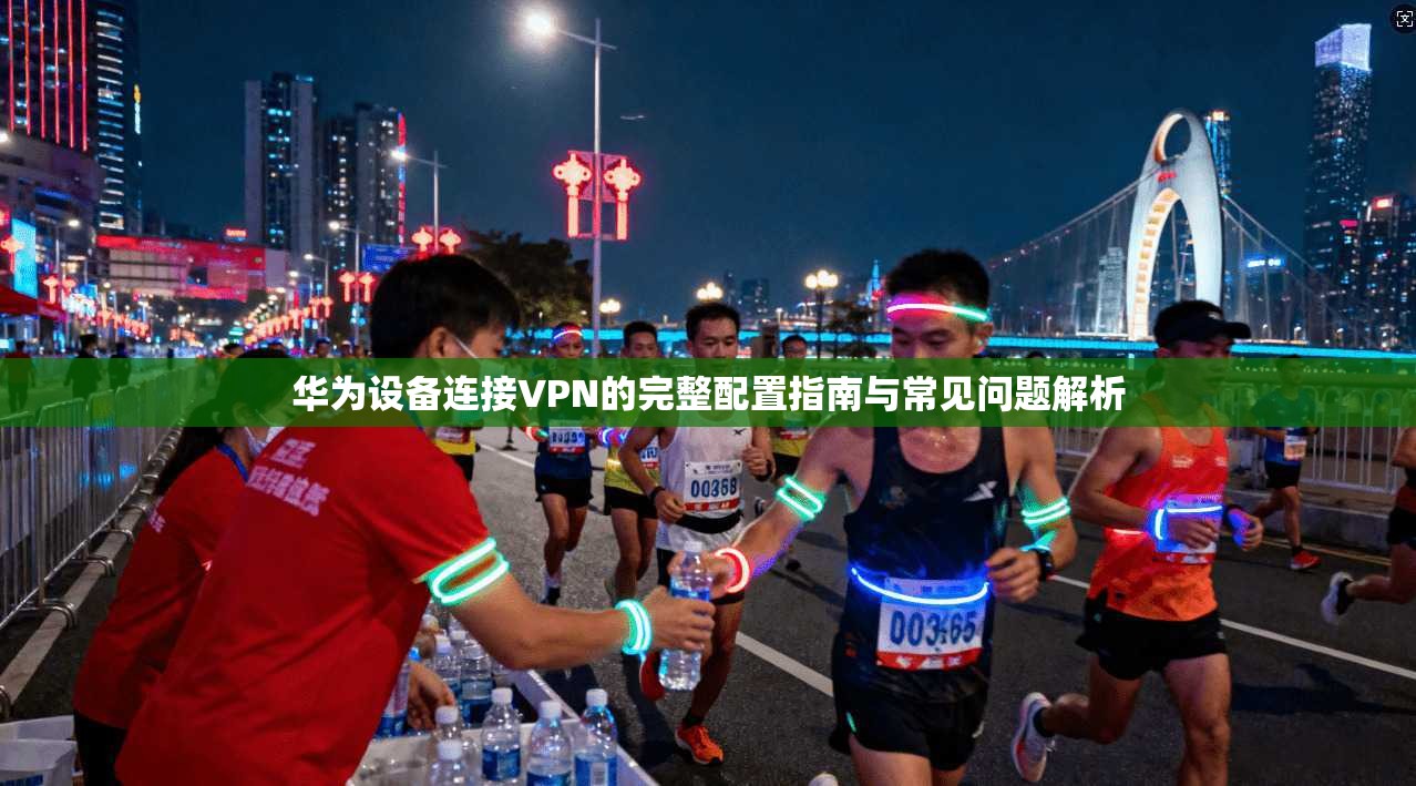 华为设备连接VPN的完整配置指南与常见问题解析