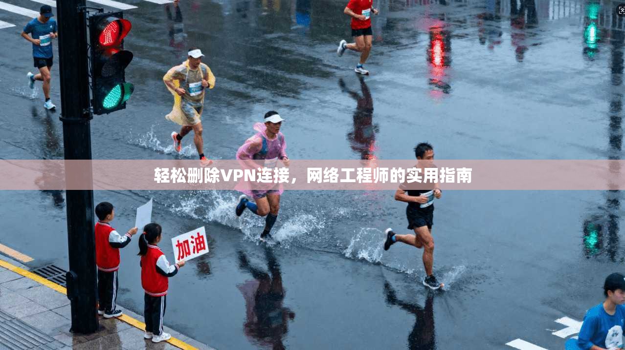轻松删除VPN连接，网络工程师的实用指南