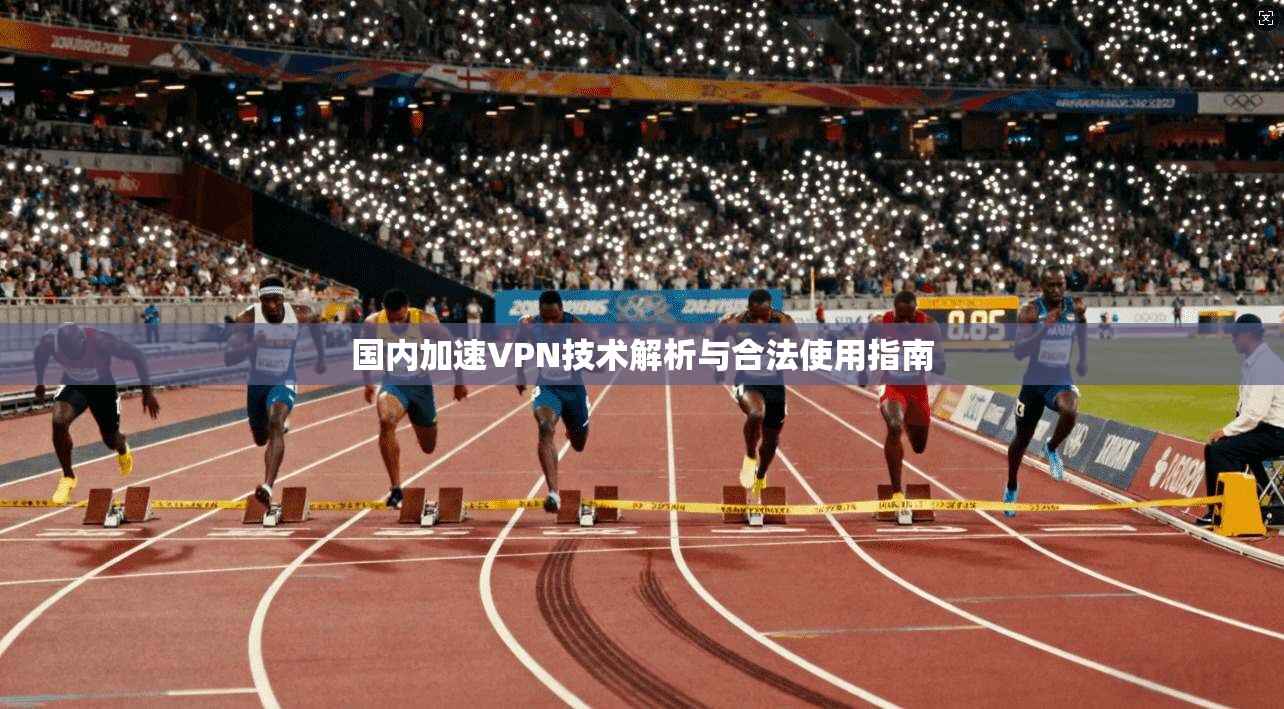 国内加速VPN技术解析与合法使用指南
