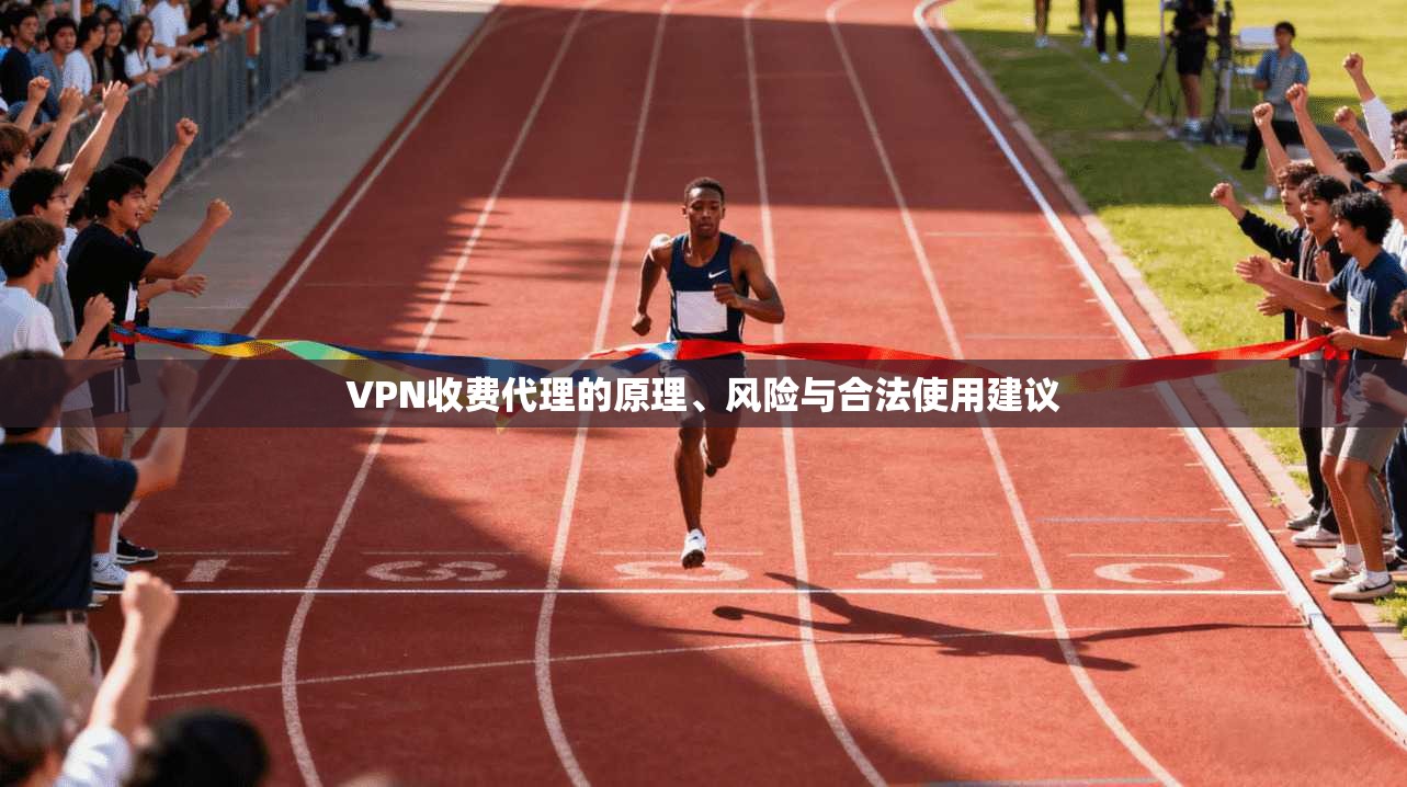 VPN收费代理的原理、风险与合法使用建议