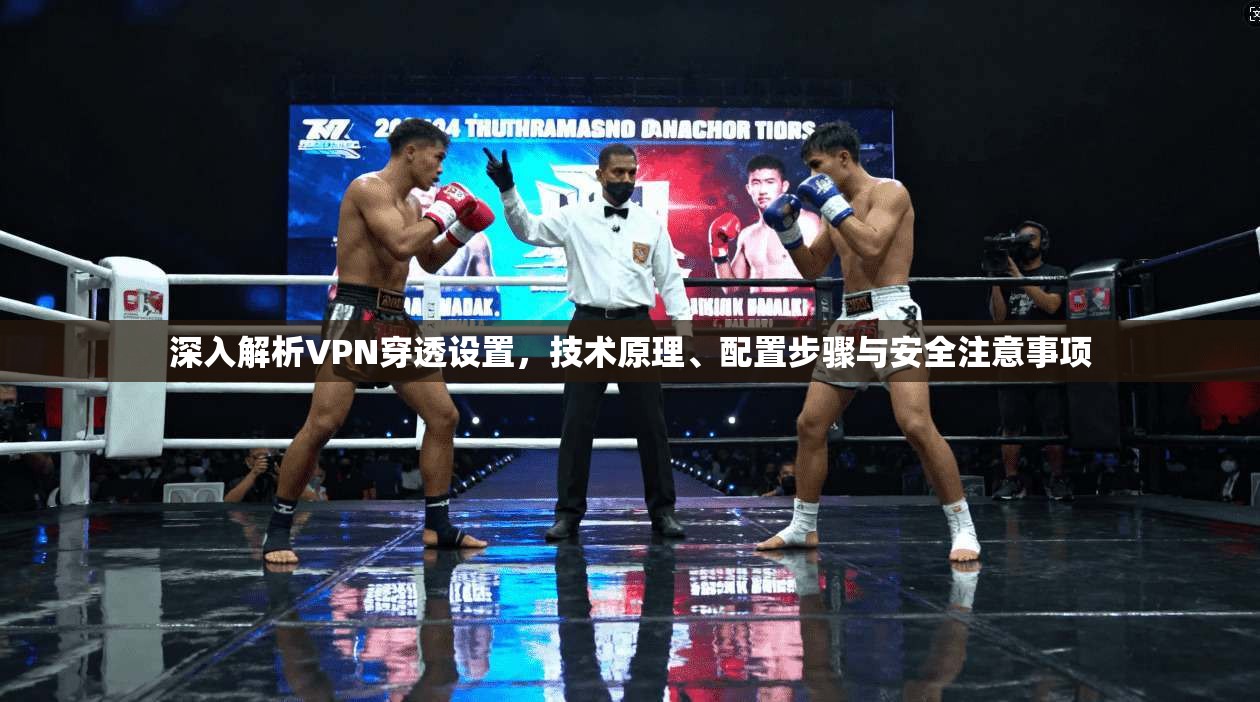 深入解析VPN穿透设置,技术原理、配置步骤与安全注意事项