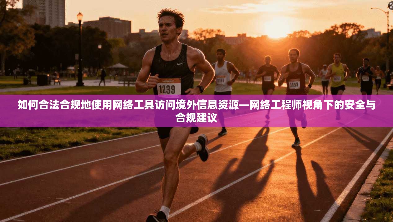 如何合法合规地使用网络工具访问境外信息资源—网络工程师视角下的安全与合规建议