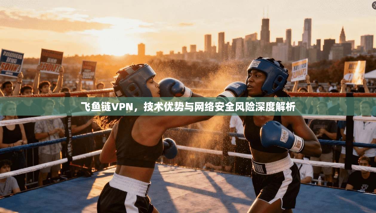 飞鱼链VPN，技术优势与网络安全风险深度解析