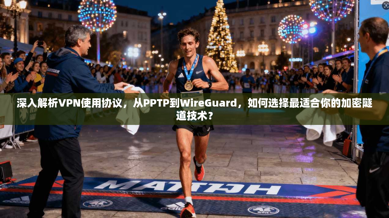深入解析VPN使用协议，从PPTP到WireGuard，如何选择最适合你的加密隧道技术？