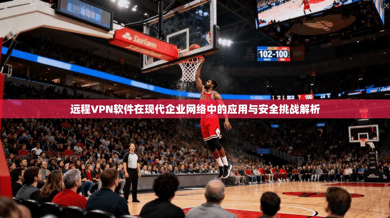 远程VPN软件在现代企业网络中的应用与安全挑战解析