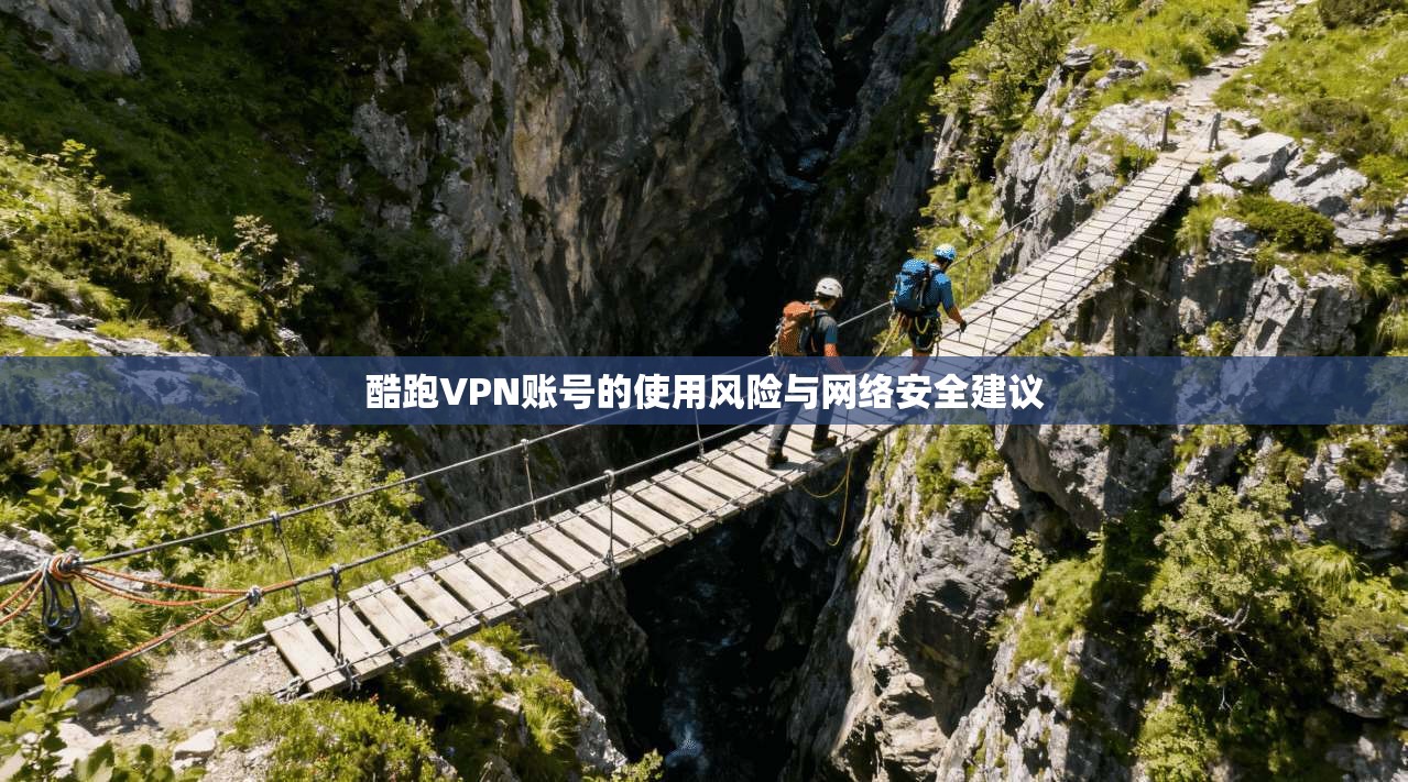 酷跑VPN账号的使用风险与网络安全建议