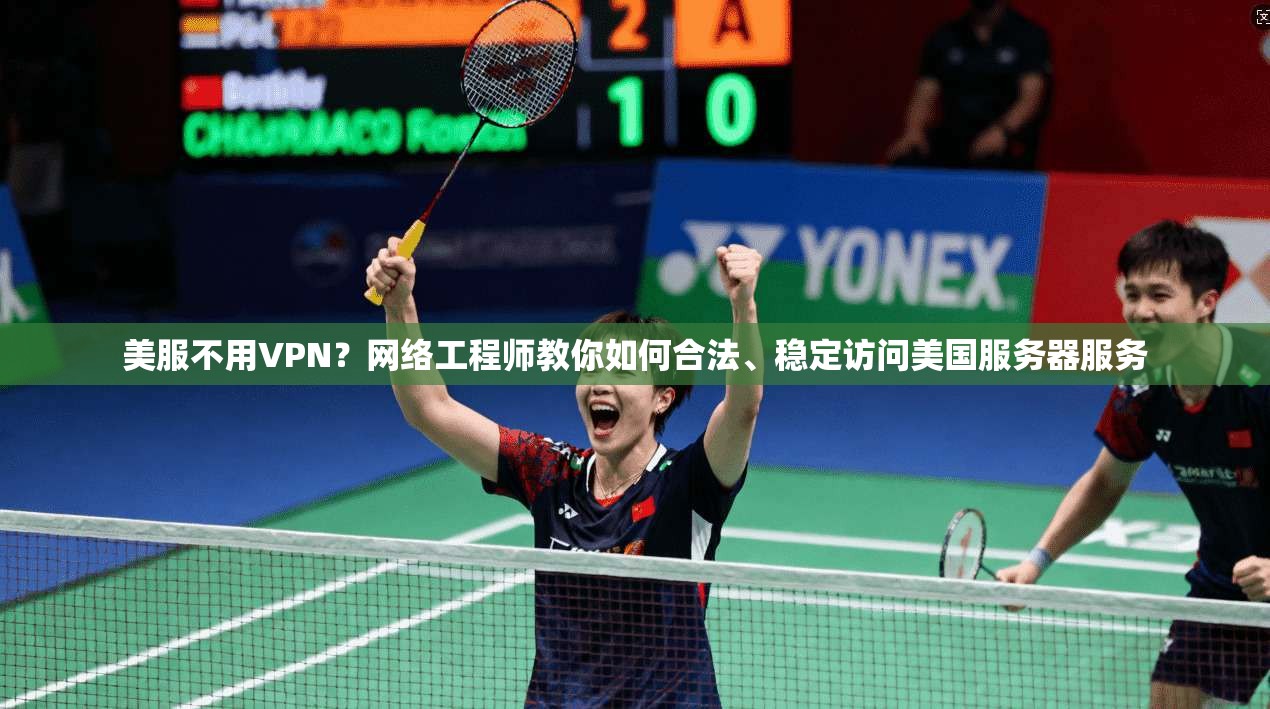 美服不用VPN？网络工程师教你如何合法、稳定访问美国服务器服务