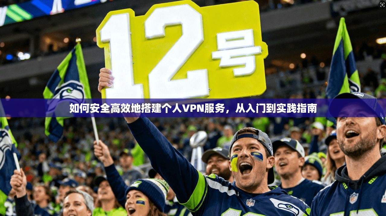 如何安全高效地搭建个人VPN服务,从入门到实践指南